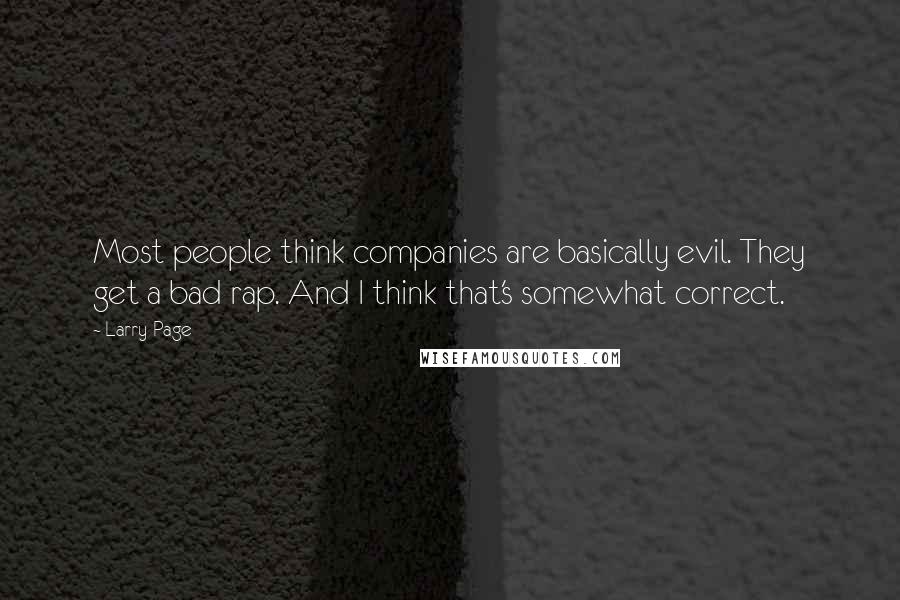 Larry Page Quotes: Most people think companies are basically evil. They get a bad rap. And I think that's somewhat correct.