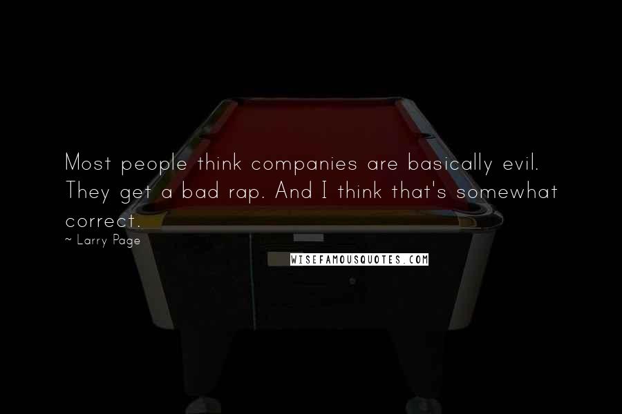 Larry Page Quotes: Most people think companies are basically evil. They get a bad rap. And I think that's somewhat correct.