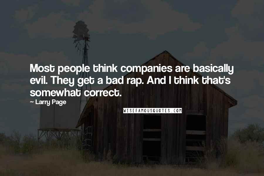 Larry Page Quotes: Most people think companies are basically evil. They get a bad rap. And I think that's somewhat correct.