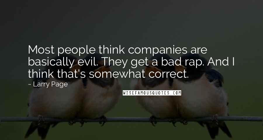 Larry Page Quotes: Most people think companies are basically evil. They get a bad rap. And I think that's somewhat correct.