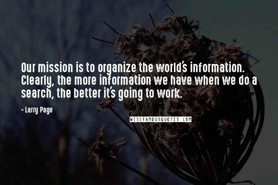 Larry Page Quotes: Our mission is to organize the world's information. Clearly, the more information we have when we do a search, the better it's going to work.