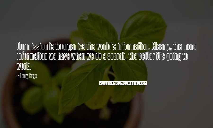 Larry Page Quotes: Our mission is to organize the world's information. Clearly, the more information we have when we do a search, the better it's going to work.