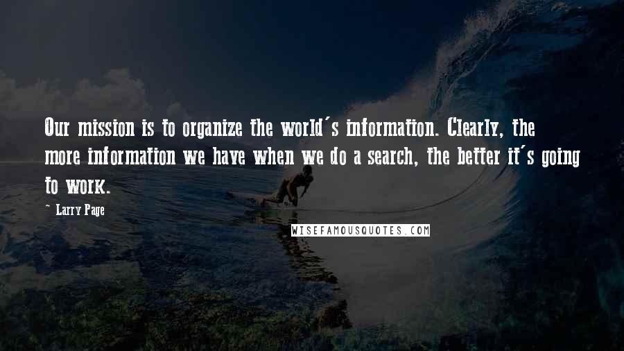 Larry Page Quotes: Our mission is to organize the world's information. Clearly, the more information we have when we do a search, the better it's going to work.
