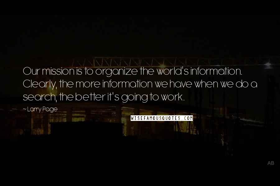 Larry Page Quotes: Our mission is to organize the world's information. Clearly, the more information we have when we do a search, the better it's going to work.