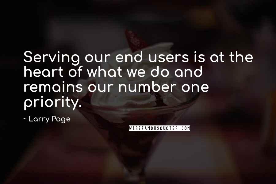 Larry Page Quotes: Serving our end users is at the heart of what we do and remains our number one priority.
