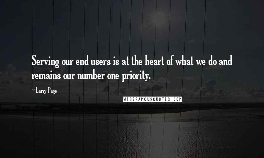 Larry Page Quotes: Serving our end users is at the heart of what we do and remains our number one priority.