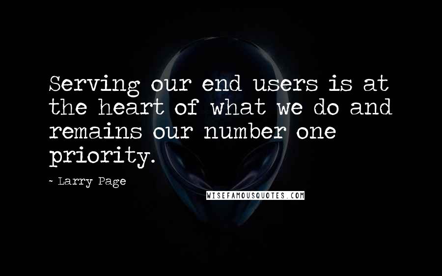 Larry Page Quotes: Serving our end users is at the heart of what we do and remains our number one priority.