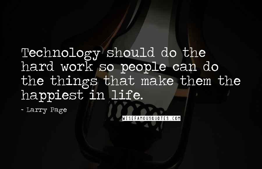 Larry Page Quotes: Technology should do the hard work so people can do the things that make them the happiest in life.