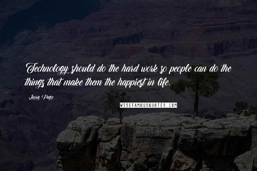 Larry Page Quotes: Technology should do the hard work so people can do the things that make them the happiest in life.