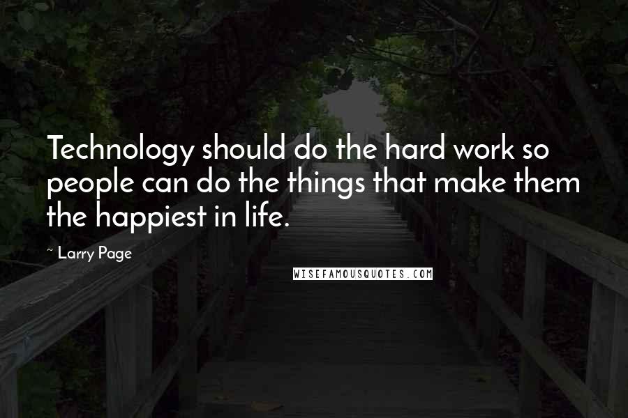 Larry Page Quotes: Technology should do the hard work so people can do the things that make them the happiest in life.