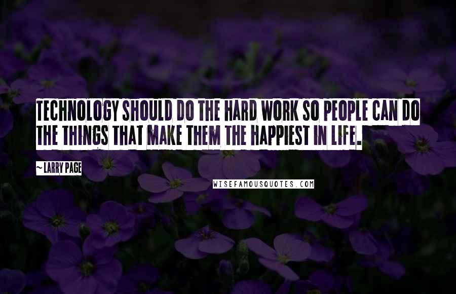 Larry Page Quotes: Technology should do the hard work so people can do the things that make them the happiest in life.