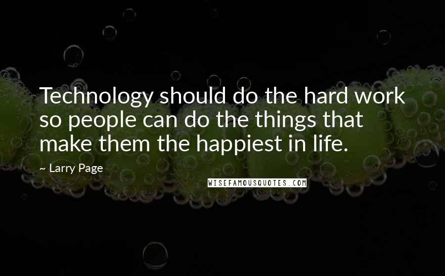 Larry Page Quotes: Technology should do the hard work so people can do the things that make them the happiest in life.