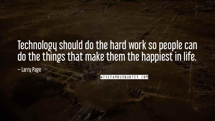 Larry Page Quotes: Technology should do the hard work so people can do the things that make them the happiest in life.