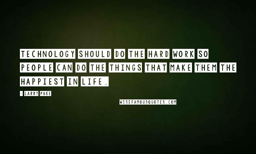 Larry Page Quotes: Technology should do the hard work so people can do the things that make them the happiest in life.