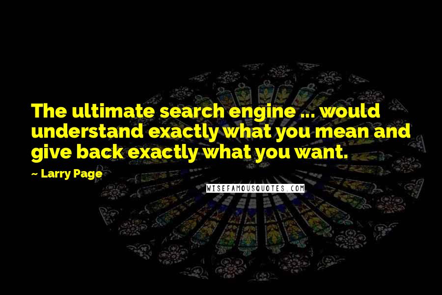 Larry Page Quotes: The ultimate search engine ... would understand exactly what you mean and give back exactly what you want.