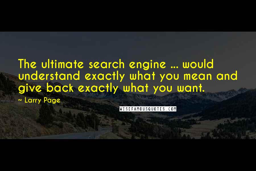 Larry Page Quotes: The ultimate search engine ... would understand exactly what you mean and give back exactly what you want.