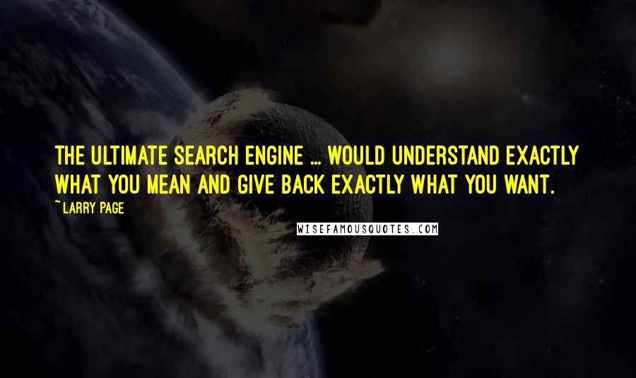 Larry Page Quotes: The ultimate search engine ... would understand exactly what you mean and give back exactly what you want.