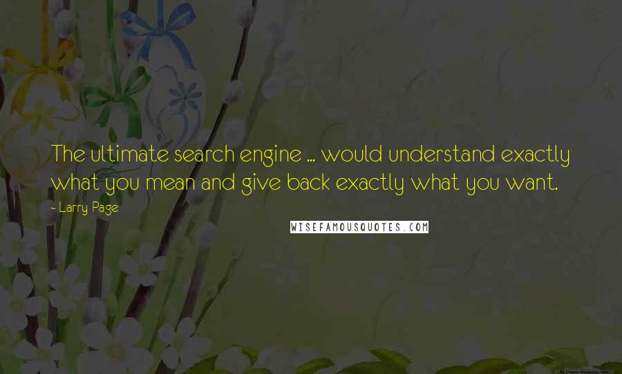 Larry Page Quotes: The ultimate search engine ... would understand exactly what you mean and give back exactly what you want.