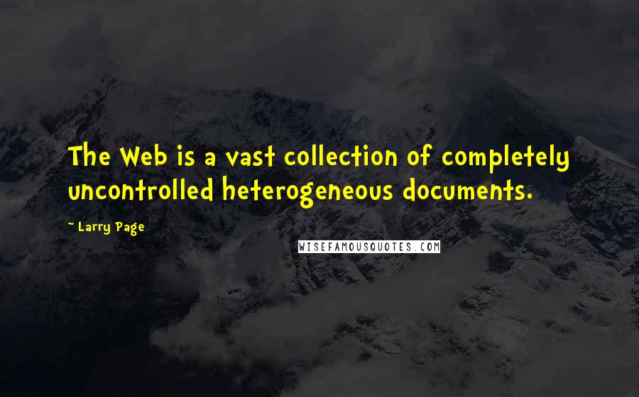 Larry Page Quotes: The Web is a vast collection of completely uncontrolled heterogeneous documents.