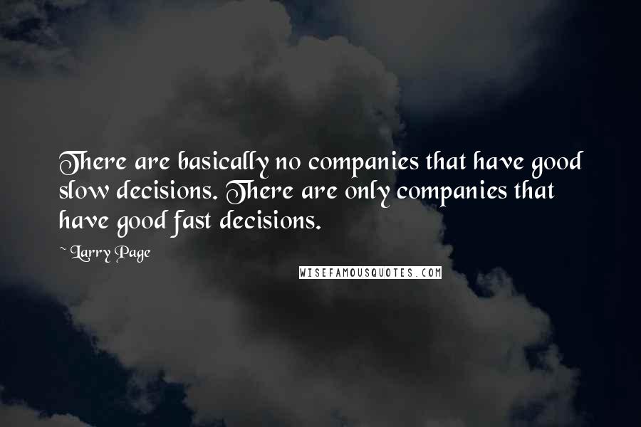 Larry Page Quotes: There are basically no companies that have good slow decisions. There are only companies that have good fast decisions.