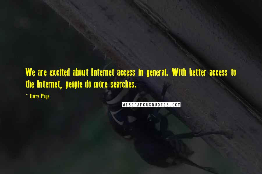 Larry Page Quotes: We are excited about Internet access in general. With better access to the Internet, people do more searches.