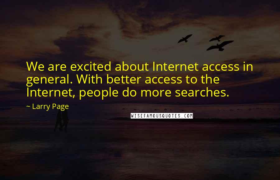 Larry Page Quotes: We are excited about Internet access in general. With better access to the Internet, people do more searches.