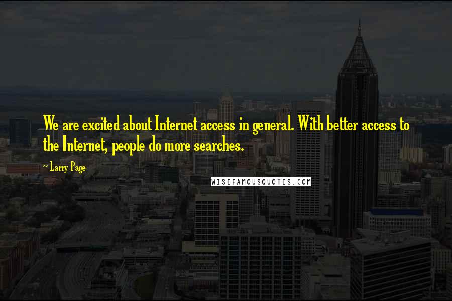 Larry Page Quotes: We are excited about Internet access in general. With better access to the Internet, people do more searches.