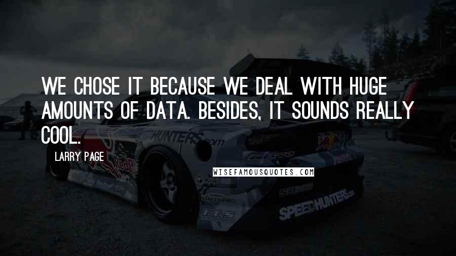 Larry Page Quotes: We chose it because we deal with huge amounts of data. Besides, it sounds really cool.