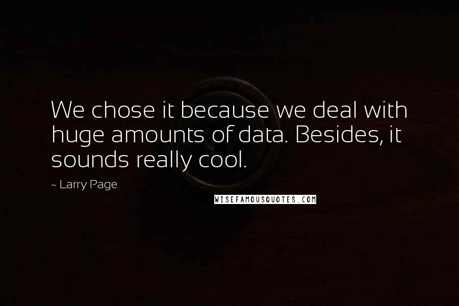 Larry Page Quotes: We chose it because we deal with huge amounts of data. Besides, it sounds really cool.