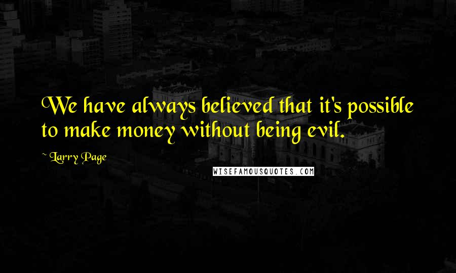 Larry Page Quotes: We have always believed that it's possible to make money without being evil.