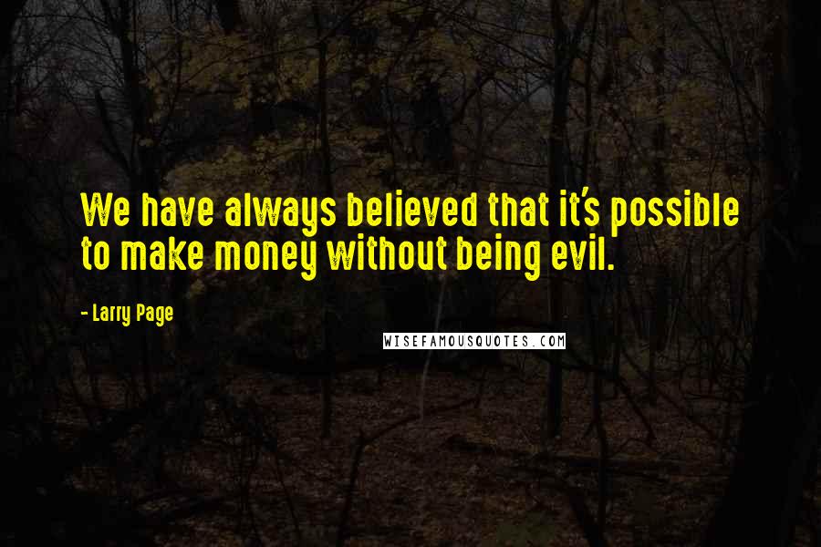 Larry Page Quotes: We have always believed that it's possible to make money without being evil.