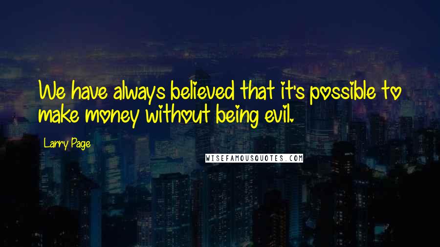 Larry Page Quotes: We have always believed that it's possible to make money without being evil.