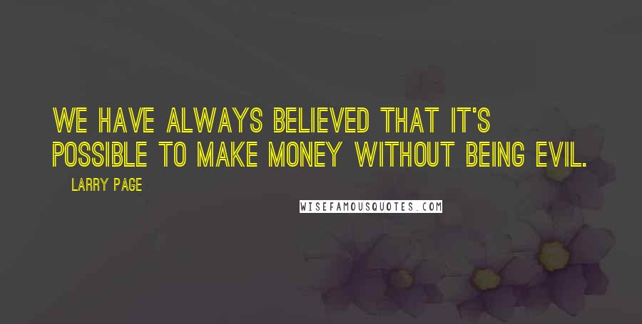 Larry Page Quotes: We have always believed that it's possible to make money without being evil.