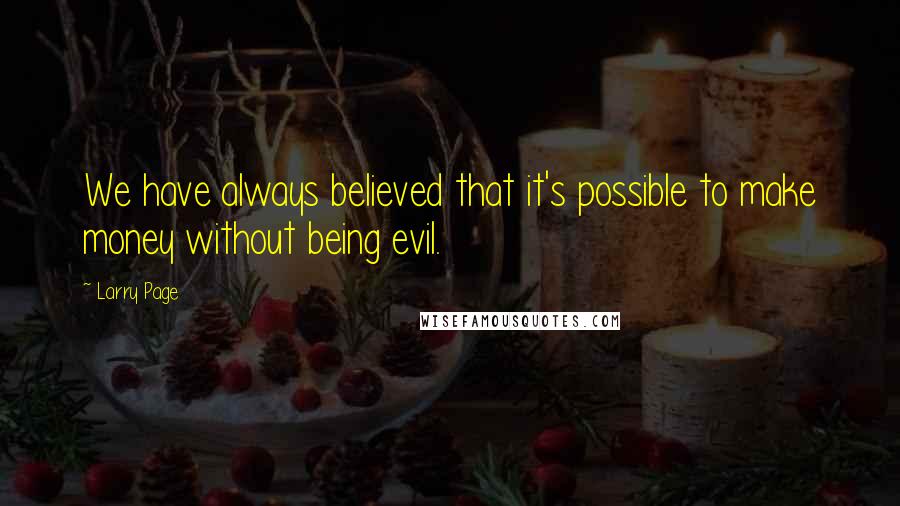 Larry Page Quotes: We have always believed that it's possible to make money without being evil.