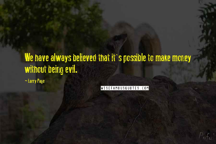 Larry Page Quotes: We have always believed that it's possible to make money without being evil.