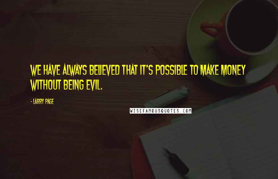 Larry Page Quotes: We have always believed that it's possible to make money without being evil.