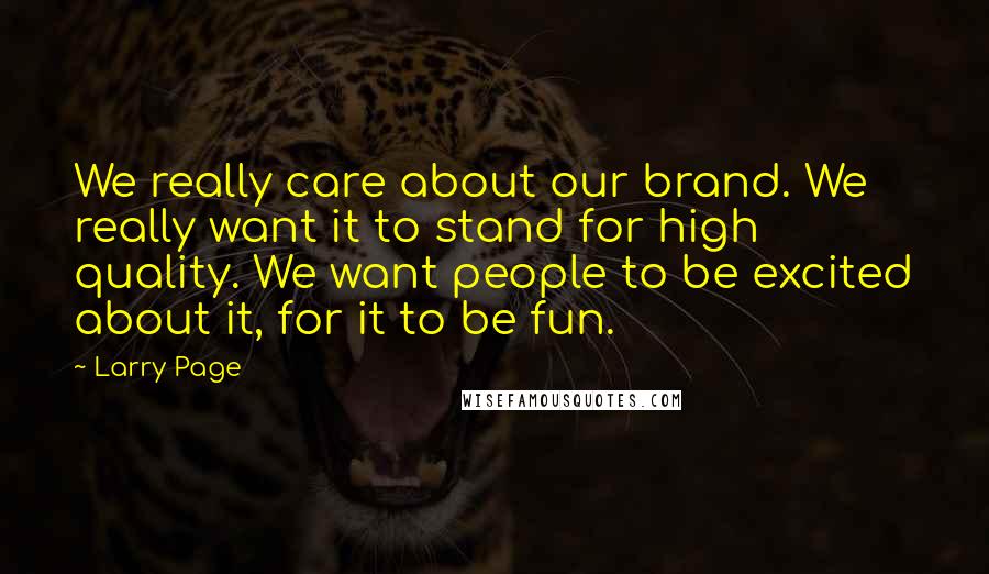 Larry Page Quotes: We really care about our brand. We really want it to stand for high quality. We want people to be excited about it, for it to be fun.