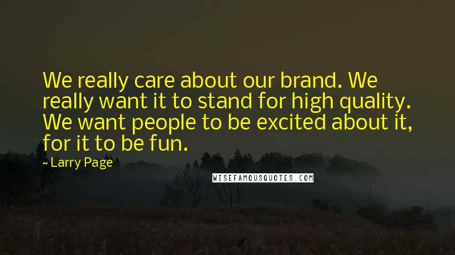Larry Page Quotes: We really care about our brand. We really want it to stand for high quality. We want people to be excited about it, for it to be fun.