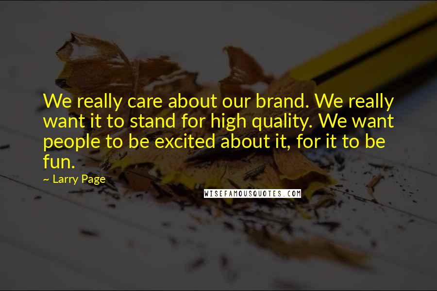 Larry Page Quotes: We really care about our brand. We really want it to stand for high quality. We want people to be excited about it, for it to be fun.