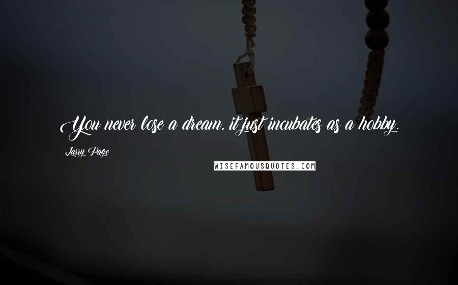 Larry Page Quotes: You never lose a dream, it just incubates as a hobby.