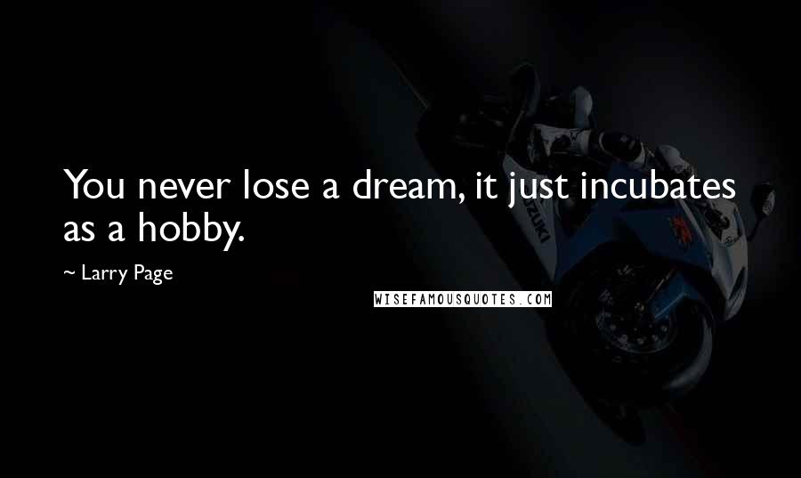 Larry Page Quotes: You never lose a dream, it just incubates as a hobby.