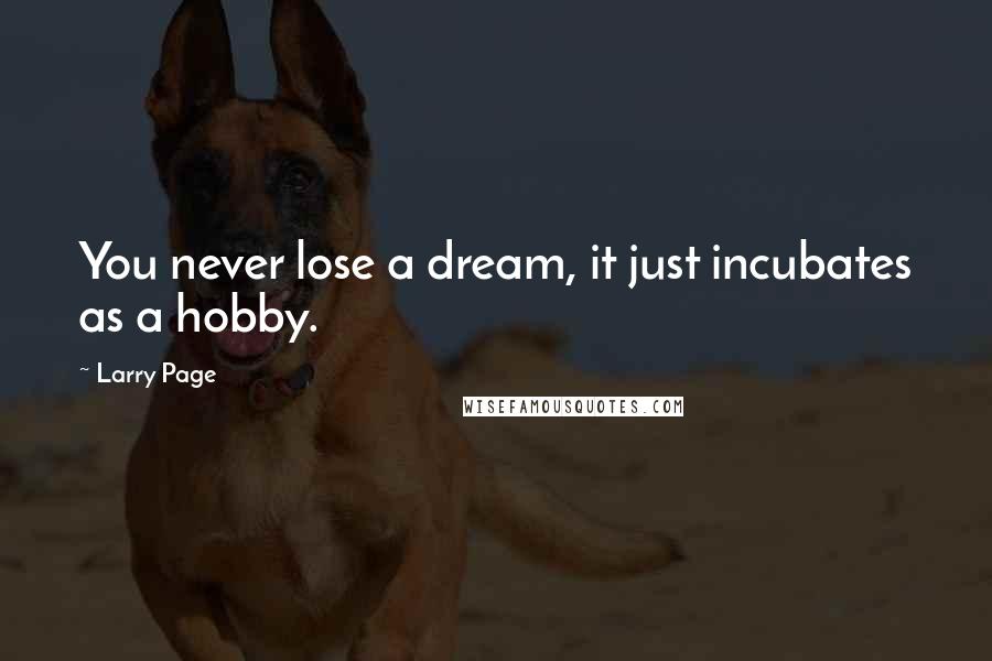 Larry Page Quotes: You never lose a dream, it just incubates as a hobby.