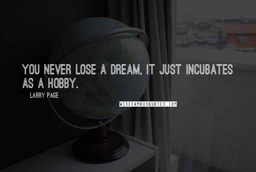 Larry Page Quotes: You never lose a dream, it just incubates as a hobby.