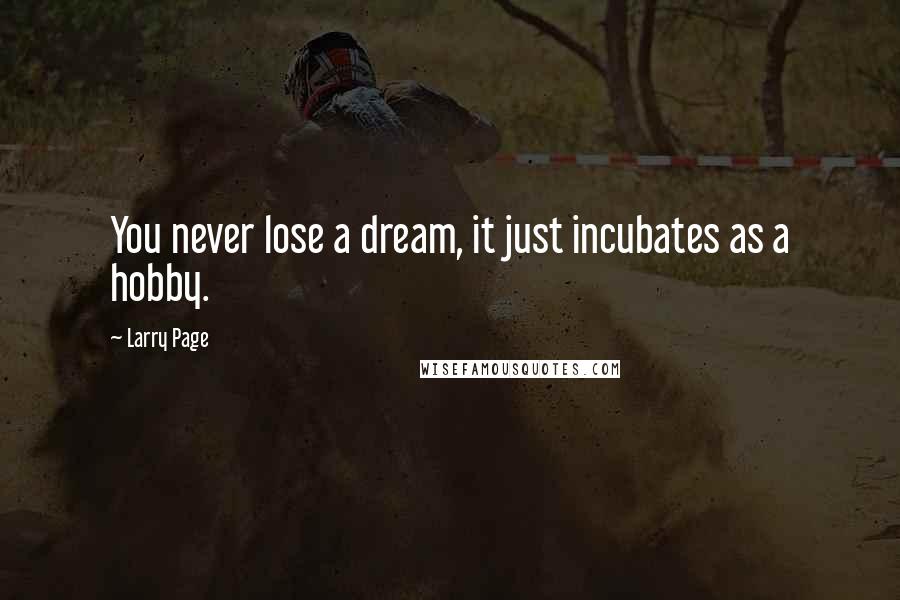 Larry Page Quotes: You never lose a dream, it just incubates as a hobby.