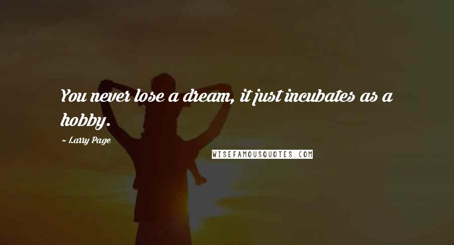 Larry Page Quotes: You never lose a dream, it just incubates as a hobby.