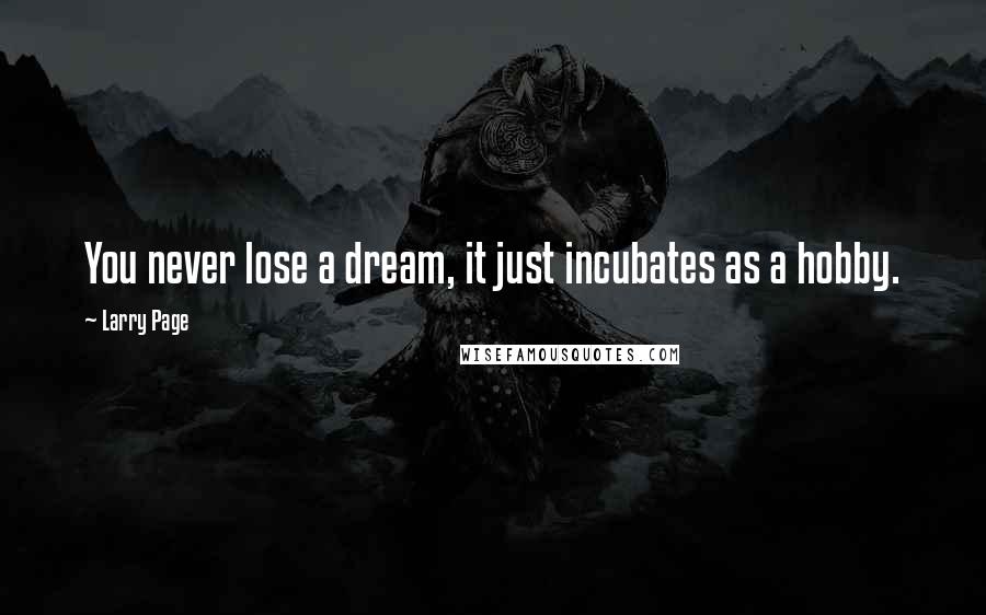 Larry Page Quotes: You never lose a dream, it just incubates as a hobby.