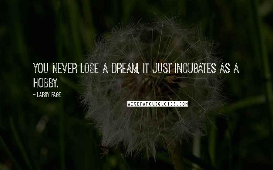 Larry Page Quotes: You never lose a dream, it just incubates as a hobby.