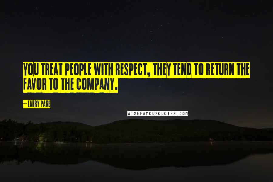 Larry Page Quotes: You treat people with respect, they tend to return the favor to the company.