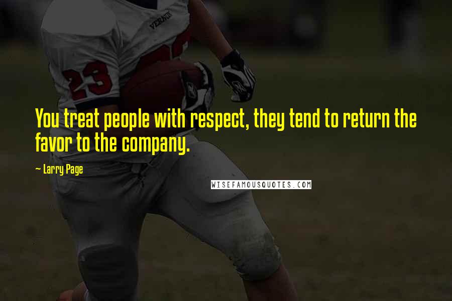 Larry Page Quotes: You treat people with respect, they tend to return the favor to the company.