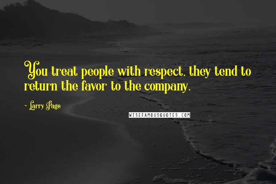 Larry Page Quotes: You treat people with respect, they tend to return the favor to the company.